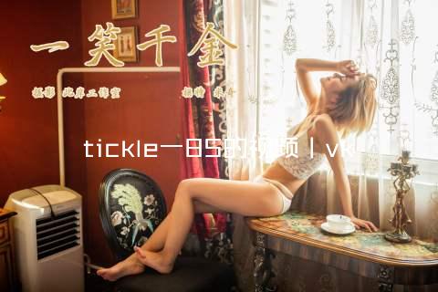 tickle一85的视频丨vk